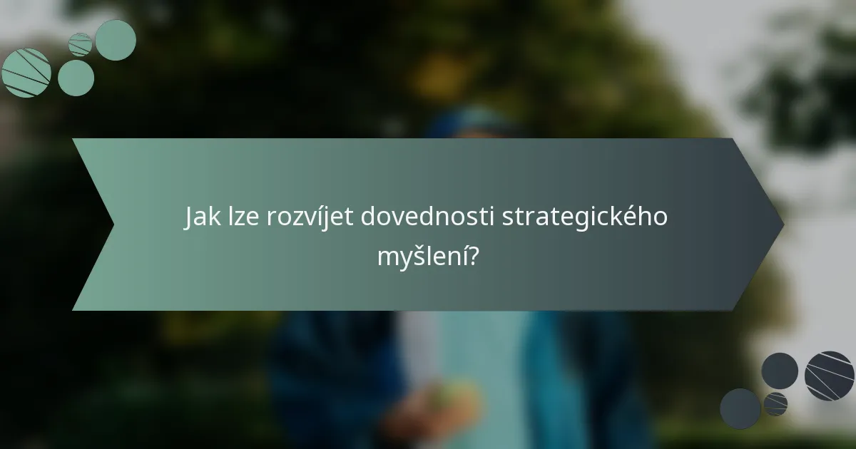 Jak lze rozvíjet dovednosti strategického myšlení?