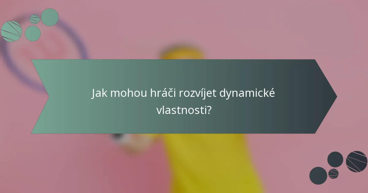Jak mohou hráči rozvíjet dynamické vlastnosti?