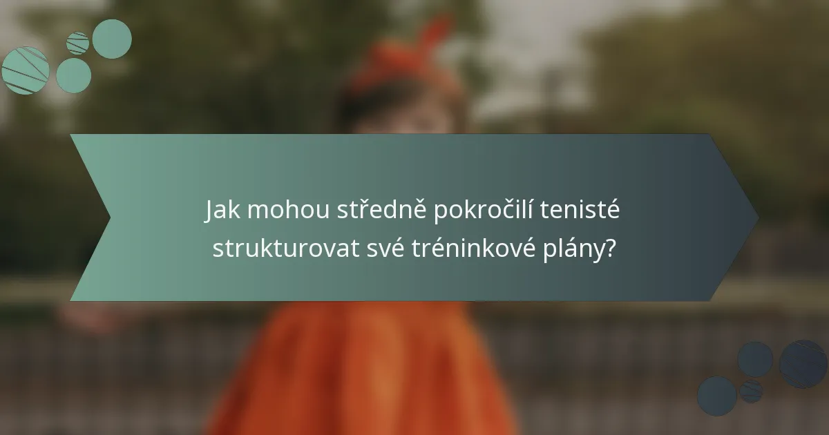 Jak mohou středně pokročilí tenisté strukturovat své tréninkové plány?
