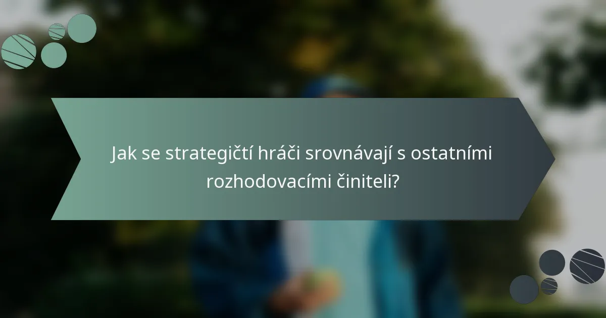 Jak se strategičtí hráči srovnávají s ostatními rozhodovacími činiteli?