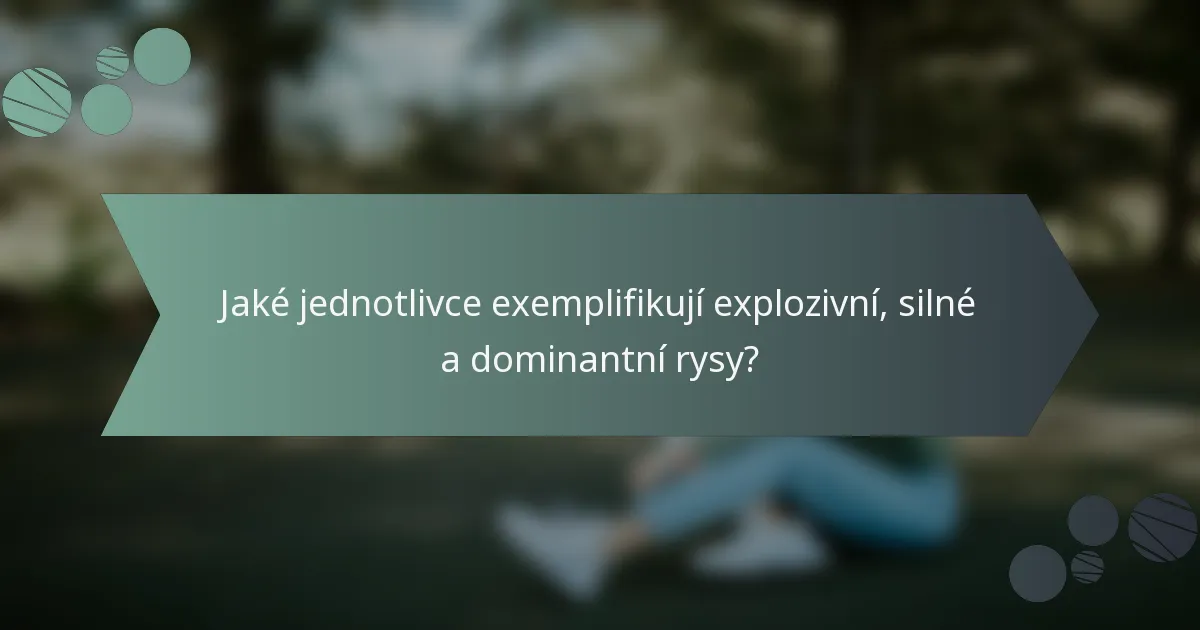 Jaké jednotlivce exemplifikují explozivní, silné a dominantní rysy?