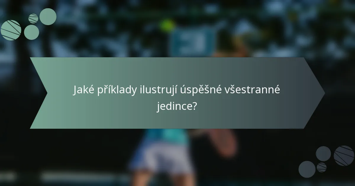 Jaké příklady ilustrují úspěšné všestranné jedince?