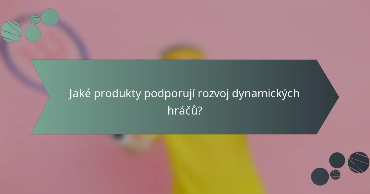 Jaké produkty podporují rozvoj dynamických hráčů?